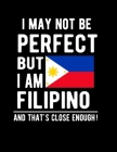 I May Not Be Perfect But I Am Filipino And That's Close Enough!: Funny Notebook 100 Pages 8.5x11 Notebook Filipino Family Heritage Philippines Gifts By Heritage Book Mart Cover Image