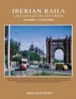 Iberian Rails Last Days Of The Old Order: Volume 1 Catalonia By Fred Matthews Cover Image