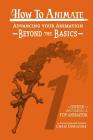 How to Animate Advancing Your Animation Beyond The Basics: A Guide To Becoming A Top Animator By Chris Derochie Cover Image