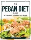 The Pegan Diet Guide: The Combination Of The Paleo And Vegan Diet Cover Image