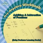 Pre Algebra Workbook 6th Grade: Addition & Subtraction of Fractions (Baby Professor Learning Books) Cover Image