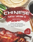 Chinese New Year's Recipes: Enjoy the Holiday with These Traditional Asian Dish Ideas! By Allie Allen Cover Image