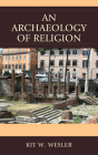 An Archaeology of Religion By Kit W. Wesler Cover Image