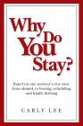 Why Do You Stay?: Based on one survivor's true story from abused, to leaving, rebuilding and finally thriving By Carly Lee Cover Image
