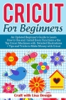 Cricut for Beginners: An Updated Beginner's Guide to Learn How to Use and Install Every Functions of the Top Cricut Machines with Detailed I Cover Image