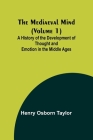 The Mediaeval Mind (Volume 1); A History of the Development of Thought and Emotion in the Middle Ages By Henry Osborn Taylor Cover Image
