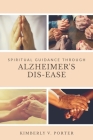 Spiritual Guidance Through Alzheimer's Dis-Ease By Kimberly V. Porter Cover Image