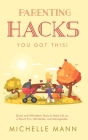 Parenting Hacks: Quick and Affordable Ways to Make Life as a Parent Fun, Affordable, and Manageable By Michelle Mann Cover Image