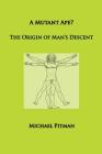 A Mutant Ape? The Origin of Man's Descent (Cosmic Connections) By Michael Pitman Cover Image