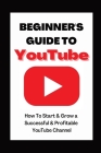 Beginner's Guide To YouTube 2022 Edition: How To Start & Grow a Succby Ann Eckhartessful & Profitable YouTube Channel By Ann Eckhart Cover Image