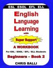 English Language Learning with Super Support: Beginners - Book 2: A WORKBOOK For ESL / ESOL / EFL / ELL Students Cover Image