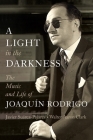 A Light in the Darkness: The Music and Life of Joaquín Rodrigo By Javier Suárez-Pajares, Julian Lloyd Webber (Foreword by), Walter Aaron Clark Cover Image