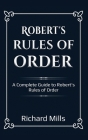 Robert's Rules of Order: A Complete Guide to Robert's Rules of Order By Richard Mills Cover Image