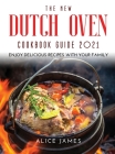 The New Dutch Oven Cookbook Guide 2021: Enjoy Delicious Recipes with Your Family Cover Image