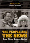 The People Are the News: Grant Pick's Chicago Stories By John Pick (Editor), Kathy Richland (By (photographer)), Alex Kotlowitz (Foreword by), Grant Pick Cover Image