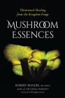 Mushroom Essences: Vibrational Healing from the Kingdom Fungi By Robert Rogers, Willoughby Arevalo (Foreword by) Cover Image