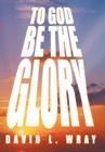 To God Be the Glory By David Wray Cover Image