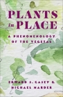 Plants in Place: A Phenomenology of the Vegetal (Critical Life Studies) By Edward S. Casey, Michael Marder Cover Image
