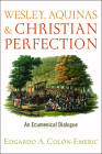Wesley, Aquinas, and Christian Perfection: An Ecumenical Dialogue By Edgardo A. Colón-Emeric Cover Image
