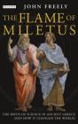 Flame of Miletus: The Birth of Science in Ancient Greece (and How It Changed the World) By John Freely Cover Image