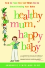 Healthy Mum, Happy Baby: How to Feed Yourself When You're Breastfeeding Your Baby Cover Image