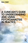 A Clinician's Guide to Understanding and Using Psychoanalysis in Practice By Paul Terry Cover Image