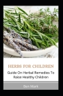Herbs for Children: Guide On Herbal Remedies To Raise Healthy Children Cover Image