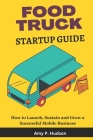 Food Truck Startup Guide: How to Launch, Sustain and Grow a Successful mobile Business Cover Image