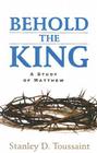 Behold the King: A Study of Matthew By Stanley D. Toussaint Cover Image