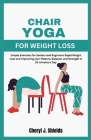 Chair Yoga for Weight Loss: Simple Exercises for Seniors and Beginners Rapid Weight Loss and Improving your Posture, Balance, and Strength in 10 m Cover Image