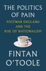 The Politics of Pain: Postwar England and the Rise of Nationalism By Fintan O'Toole Cover Image