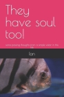 They have soul too!: some passing thoughts from a simple visitor in this life By Ion Cover Image