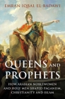 Queens and Prophets: How Arabian Noblewomen and Holy Men Shaped Paganism, Christianity and Islam Cover Image