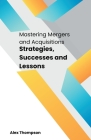 Mastering Mergers and Acquisitions: Strategies, Successes and Lessons Cover Image