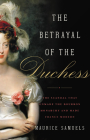 The Betrayal of the Duchess: The Scandal That Unmade the Bourbon Monarchy and Made France Modern By Maurice Samuels Cover Image