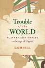 Trouble of the World: Slavery and Empire in the Age of Capital Cover Image