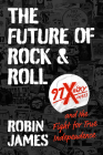 The Future of Rock and Roll: 97x Woxy and the Fight for True Independence By Robin James Cover Image