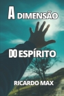 A Dimensão Do Espírito: Segredos DOS Mundo Espiritual By Ricardo Max Cover Image