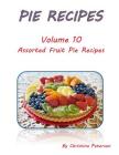 Pie Recipes Volume 10 Assorted Fruit Pie Recipes: Selection of Delicious Desserts, Every title has space for notes (Pies) By Christina Peterson Cover Image