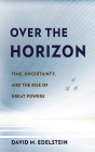 Over the Horizon: Time, Uncertainty, and the Rise of Great Powers By David M. Edelstein Cover Image