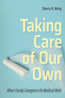 Taking Care of Our Own: When Family Caregivers Do Medical Work (Culture and Politics of Health Care Work) By Sherry N. Mong Cover Image
