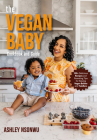 The Vegan Baby Cookbook and Guide: 50+ Delicious Recipes and Parenting Tips for Raising Vegan Babies and Toddlers (Food for Toddlers, Vegan Cookbook f By Ashley Renne Nsonwu Cover Image