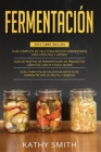 Fermentación: 3 in 1- Guía Completa de Deliciosas Recetas Fermentadas para Verduras y Hierbas+ productos cárnicos, kimchi y masa mad By Kathy Smith Cover Image