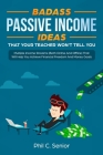 Badass Passive Income Ideas That Your Teacher Won't Tell You: Multiple Income Streams (Both Online And Offline) That Will Help You Achieve Financial F By Phil C. Senior Cover Image