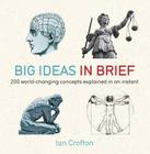 Big Ideas in Brief: 200 World-Changing Concepts Explained in an Instant By Ian Crofton Cover Image