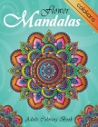 Flower Mandalas Adult Coloring Book: Advanced Designs for Adults, Teens, and Children Stress Relief, Meditation and Relaxation By Colokara, Joy Koloring Cover Image