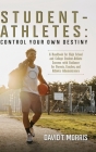Student-Athletes: Control Your Own Destiny: A Handbook for High School and College Student-Athlete Success with Guidance for Parents, Co Cover Image