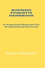 Business Etiquette Handbook: A Practical Manual For Professional Success By Gary Meyers Cover Image