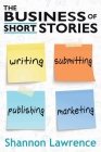 The Business of Short Stories: Writing, Submitting, Publishing, and Marketing Cover Image