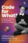 Code for What?: Computer Science for Storytelling and Social Justice By Clifford Lee, Elisabeth Soep, Kyra Kyles (Epilogue by), Christopher Emdin (Foreword by) Cover Image